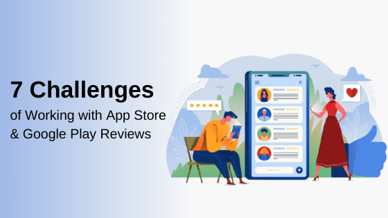 7 Challenges of Working with Apple App Store & Google Play Store Reviews